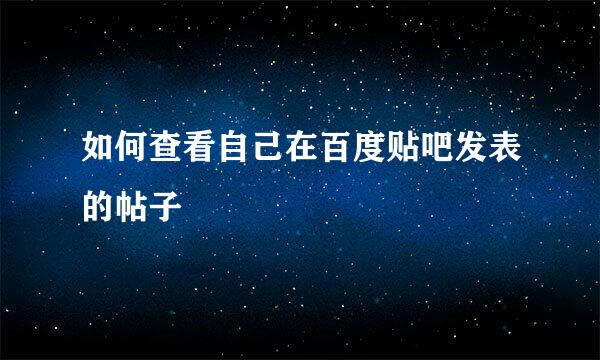 如何查看自己在百度贴吧发表的帖子