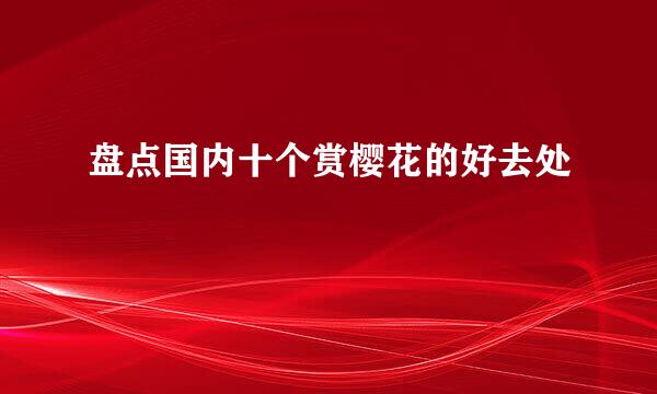 盘点国内十个赏樱花的好去处