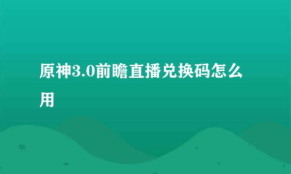 原神3.0前瞻直播兑换码怎么用