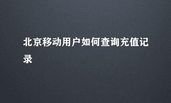 北京移动用户如何查询充值记录