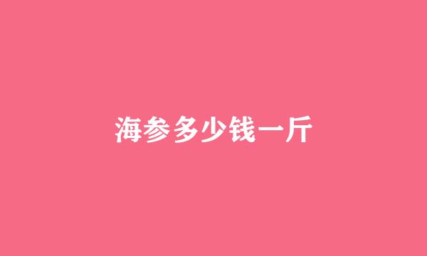 海参多少钱一斤