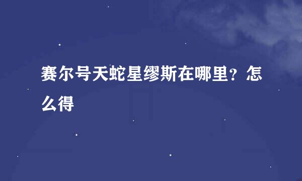 赛尔号天蛇星缪斯在哪里？怎么得