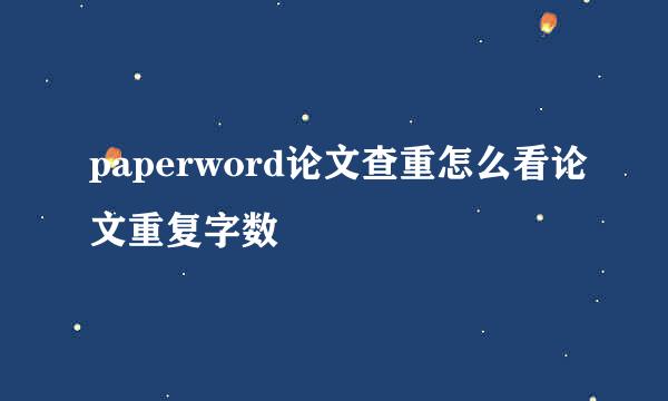 paperword论文查重怎么看论文重复字数