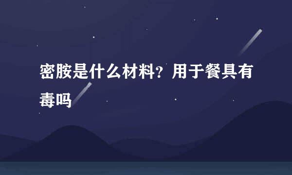 密胺是什么材料？用于餐具有毒吗
