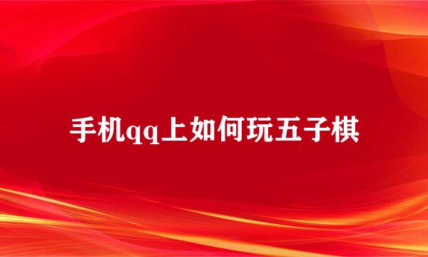 手机qq上如何玩五子棋