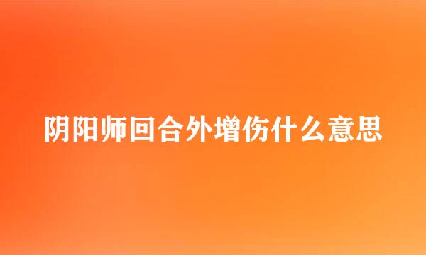 阴阳师回合外增伤什么意思