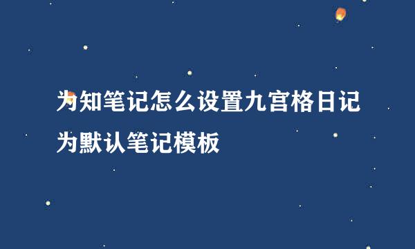 为知笔记怎么设置九宫格日记为默认笔记模板
