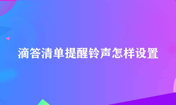 滴答清单提醒铃声怎样设置