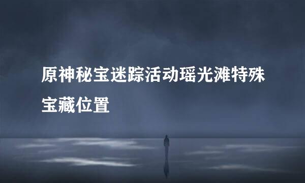 原神秘宝迷踪活动瑶光滩特殊宝藏位置