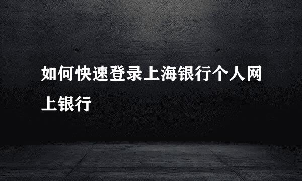 如何快速登录上海银行个人网上银行