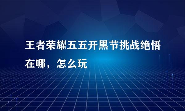 王者荣耀五五开黑节挑战绝悟在哪，怎么玩