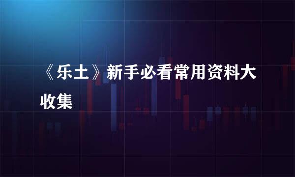 《乐土》新手必看常用资料大收集