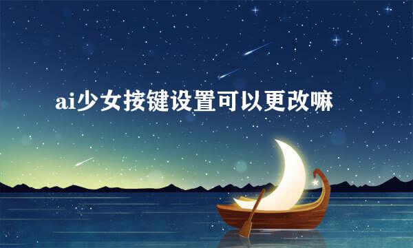 ai少女按键设置可以更改嘛