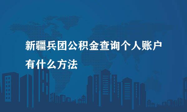新疆兵团公积金查询个人账户有什么方法