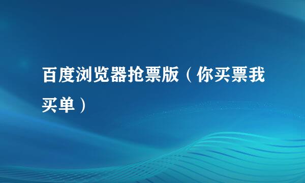 百度浏览器抢票版（你买票我买单）