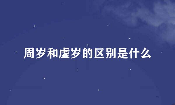 周岁和虚岁的区别是什么
