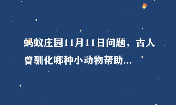蚂蚁庄园11月11日问题，古人曾驯化哪种小动物帮助人类捕鱼