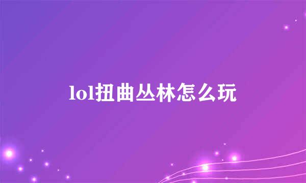 lol扭曲丛林怎么玩