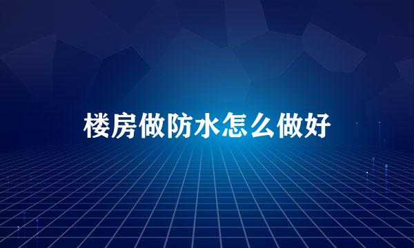 楼房做防水怎么做好