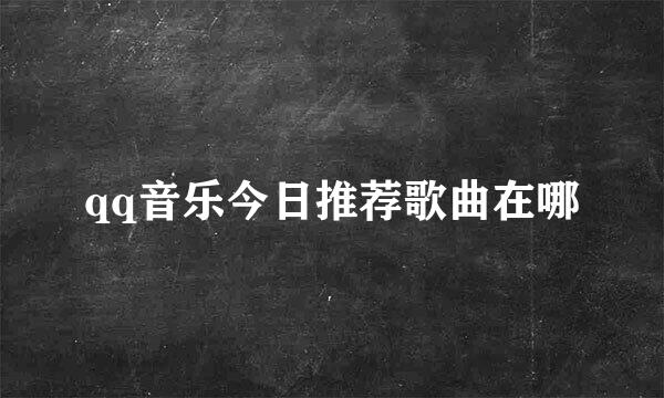 qq音乐今日推荐歌曲在哪