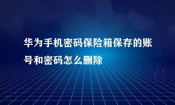 华为手机密码保险箱保存的账号和密码怎么删除