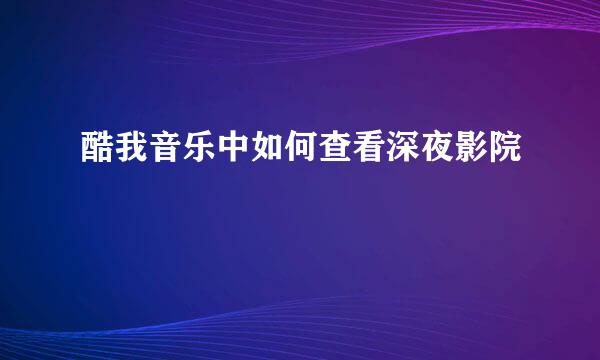 酷我音乐中如何查看深夜影院