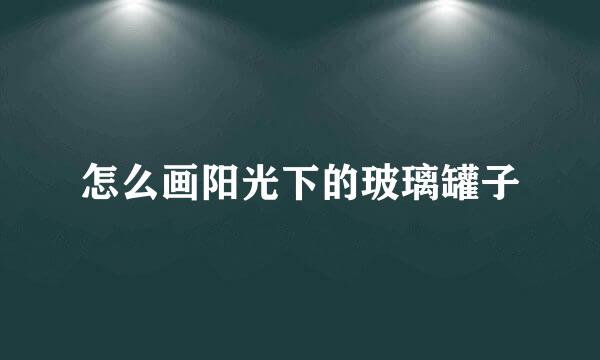 怎么画阳光下的玻璃罐子