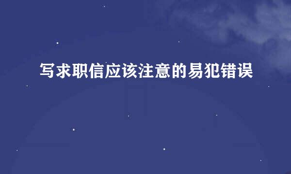 写求职信应该注意的易犯错误