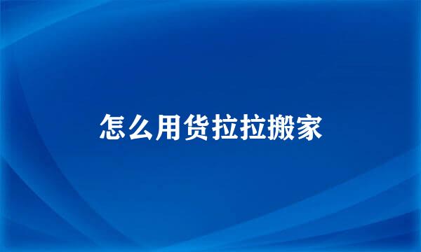 怎么用货拉拉搬家