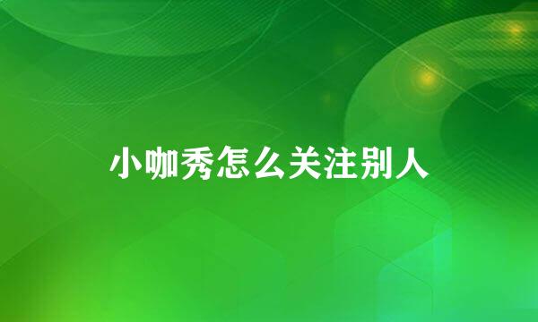 小咖秀怎么关注别人