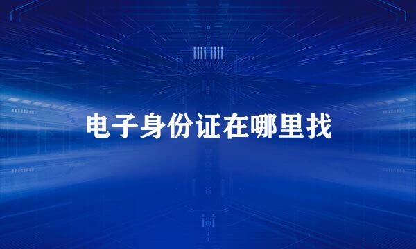 电子身份证在哪里找