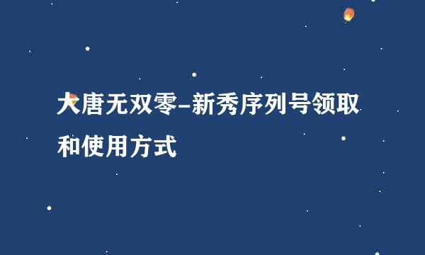 大唐无双零-新秀序列号领取和使用方式