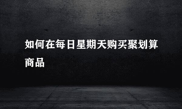 如何在每日星期天购买聚划算商品