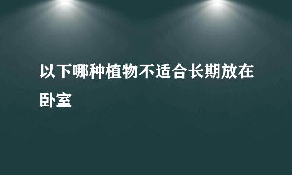 以下哪种植物不适合长期放在卧室