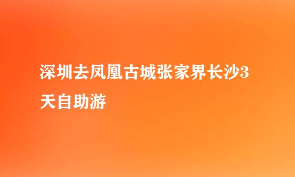 深圳去凤凰古城张家界长沙3天自助游