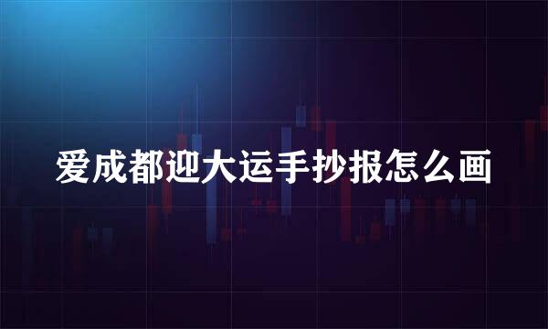 爱成都迎大运手抄报怎么画