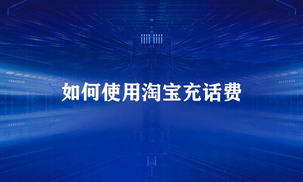 如何使用淘宝充话费