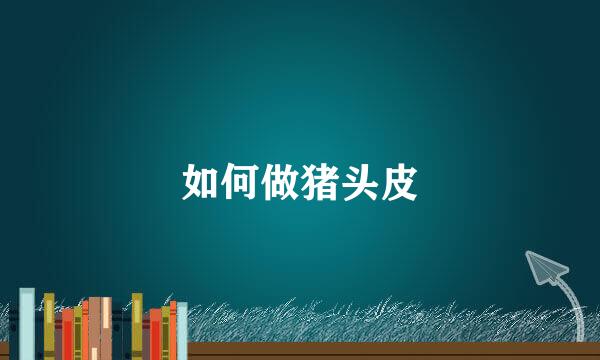 如何做猪头皮