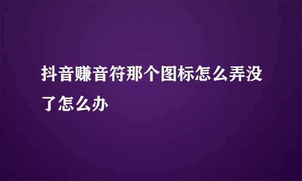抖音赚音符那个图标怎么弄没了怎么办