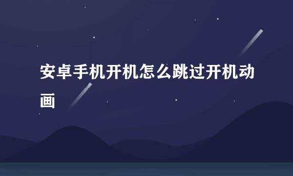 安卓手机开机怎么跳过开机动画