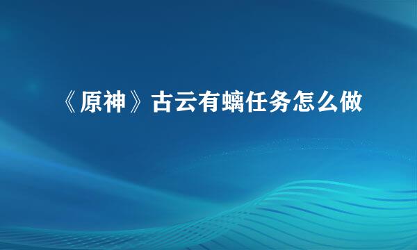 《原神》古云有螭任务怎么做