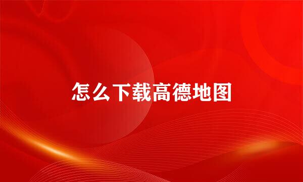 怎么下载高德地图