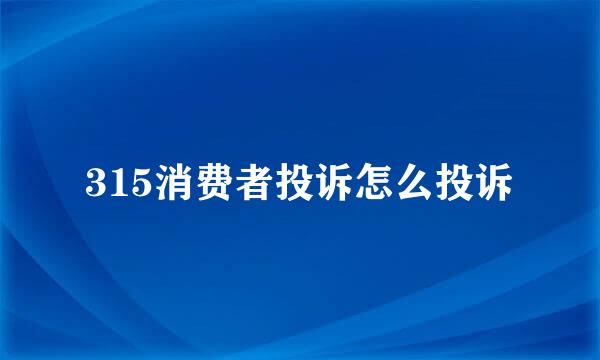 315消费者投诉怎么投诉