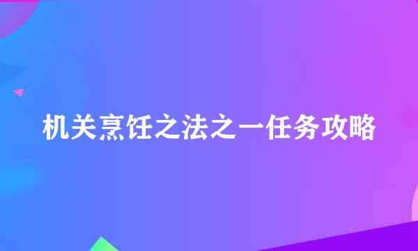 机关烹饪之法之一任务攻略