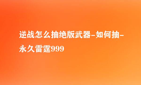 逆战怎么抽绝版武器-如何抽-永久雷霆999
