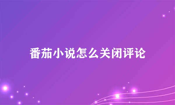 番茄小说怎么关闭评论