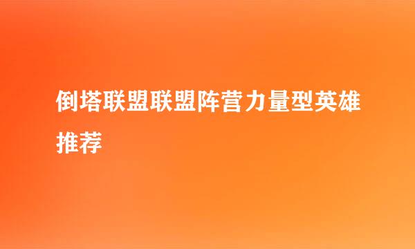 倒塔联盟联盟阵营力量型英雄推荐