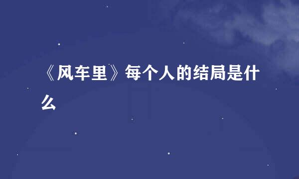 《风车里》每个人的结局是什么