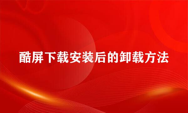 酷屏下载安装后的卸载方法