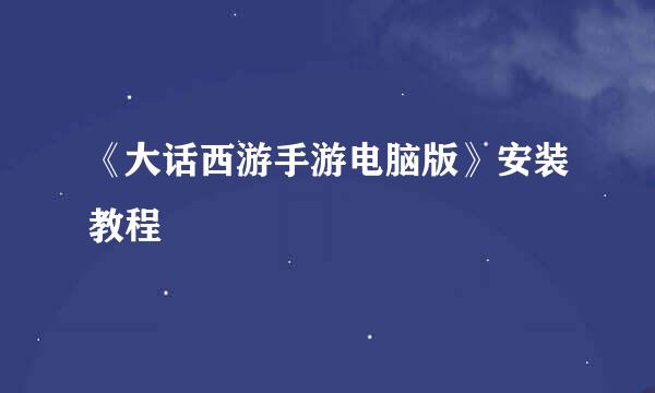 《大话西游手游电脑版》安装教程